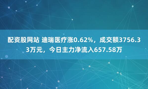 配资股网站 迪瑞医疗涨0.62%，成交额3756.33万元，今日主力净流入657.58万