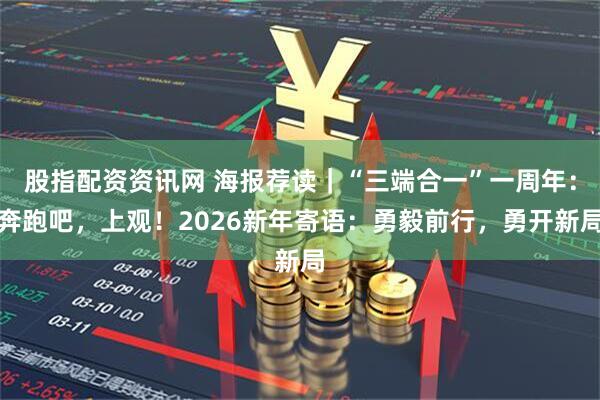 股指配资资讯网 海报荐读｜“三端合一”一周年：奔跑吧，上观！2026新年寄语：勇毅前行，勇开新局