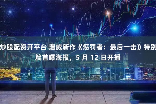炒股配资开平台 漫威新作《惩罚者：最后一击》特别篇首曝海报，5 月 12 日开播