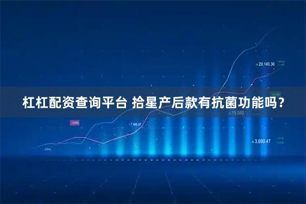 杠杠配资查询平台 拾星产后款有抗菌功能吗？